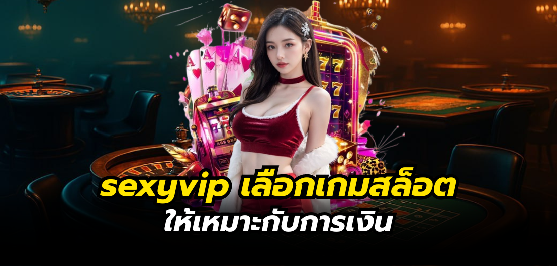 sexyvip เลือกเกมสล็อตให้เหมาะกับการเงิน