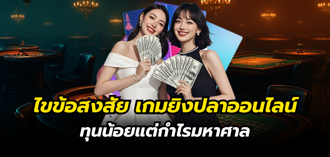 ไขข้อสงสัย เกมยิงปลาออนไลน์ ทุนน้อยแต่กำไรมหาศาล